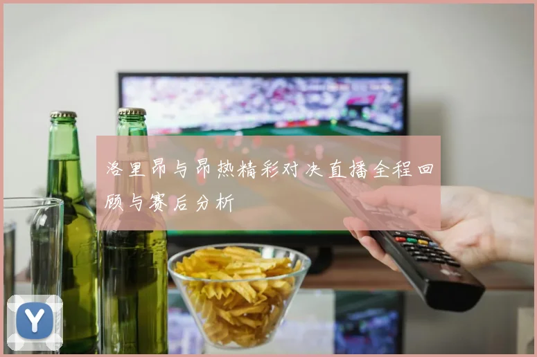 洛里昂与昂热精彩对决直播全程回顾与赛后分析