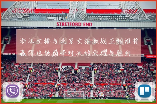 浙江女排与北京女排激战正酣谁将赢得这场巅峰对决的荣耀与胜利