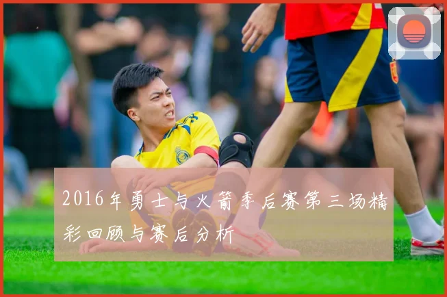 2016年勇士与火箭季后赛第三场精彩回顾与赛后分析