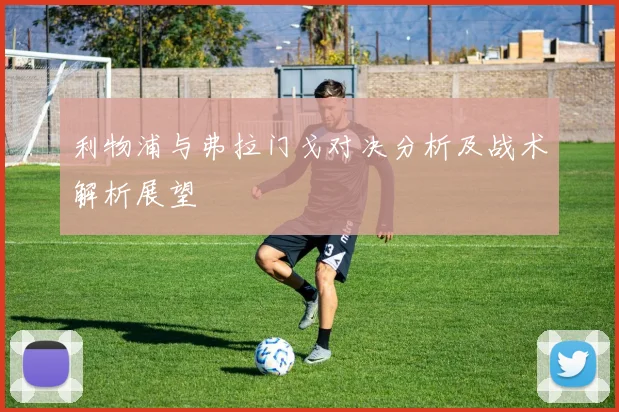 利物浦与弗拉门戈对决分析及战术解析展望