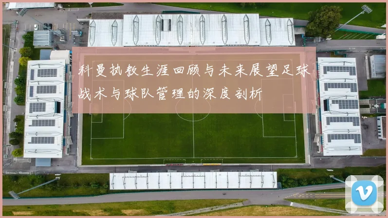 科曼执教生涯回顾与未来展望足球战术与球队管理的深度剖析